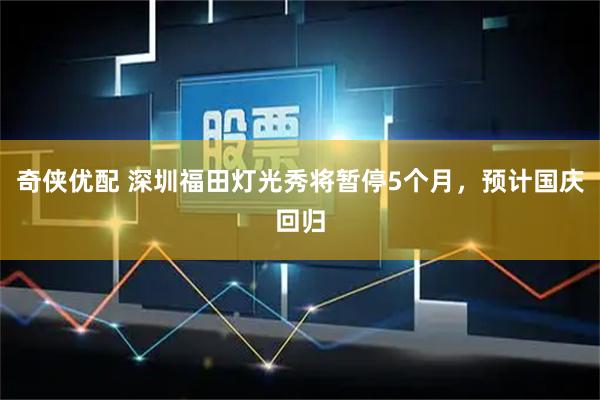 奇侠优配 深圳福田灯光秀将暂停5个月，预计国庆回归