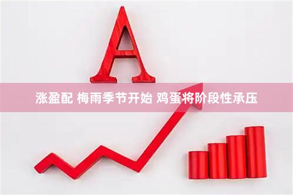 涨盈配 梅雨季节开始 鸡蛋将阶段性承压