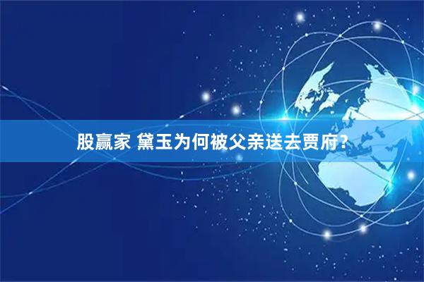 股赢家 黛玉为何被父亲送去贾府？