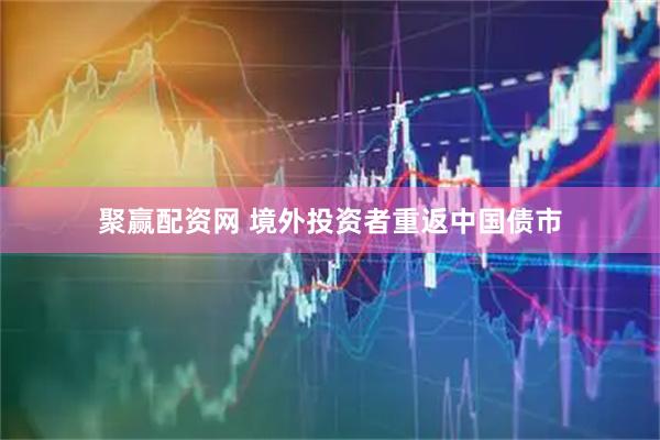 聚赢配资网 境外投资者重返中国债市