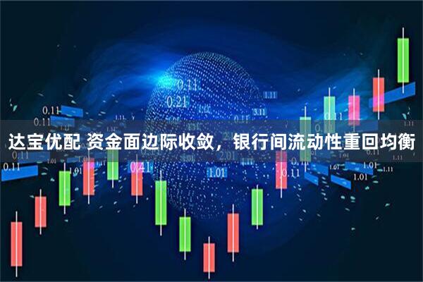 达宝优配 资金面边际收敛，银行间流动性重回均衡