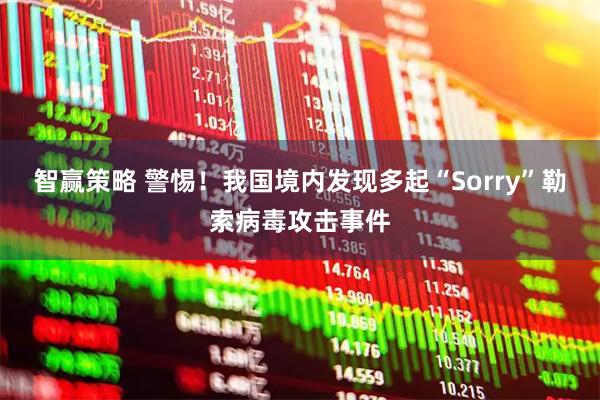 智赢策略 警惕！我国境内发现多起“Sorry”勒索病毒攻击事件