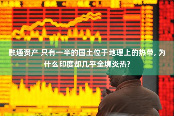 融通资产 只有一半的国土位于地理上的热带, 为什么印度却几乎全境炎热?