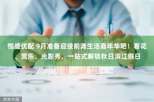恒盛优配 9月准备迎接前滩生活嘉年华吧！看花、赏乐、光影秀，一站式解锁秋日滨江假日
